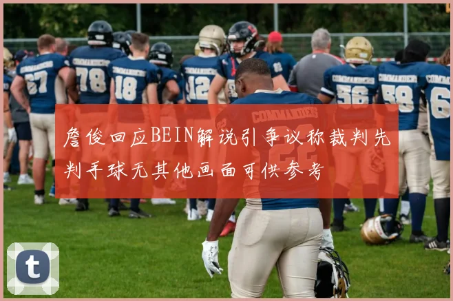 詹俊回应BEIN解说引争议称裁判先判手球无其他画面可供参考