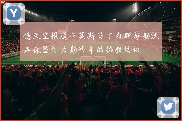 德天空报道卡莱斯马丁内斯与勒沃库森签订为期两年的执教协议