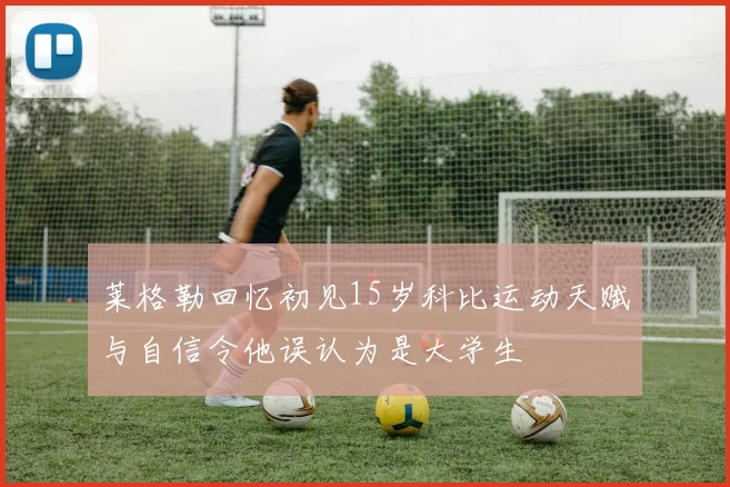莱格勒回忆初见15岁科比运动天赋与自信令他误认为是大学生