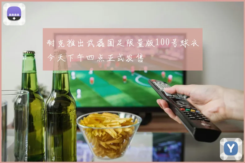 耐克推出武磊国足限量版100号球衣今天下午四点正式发售