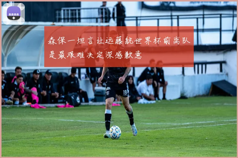 森保一坦言让远藤航世界杯前离队是最艰难决定深感歉意