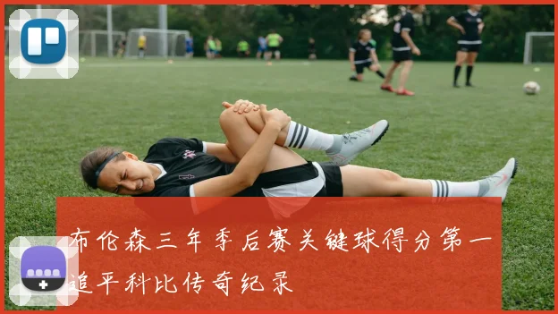 布伦森三年季后赛关键球得分第一追平科比传奇纪录