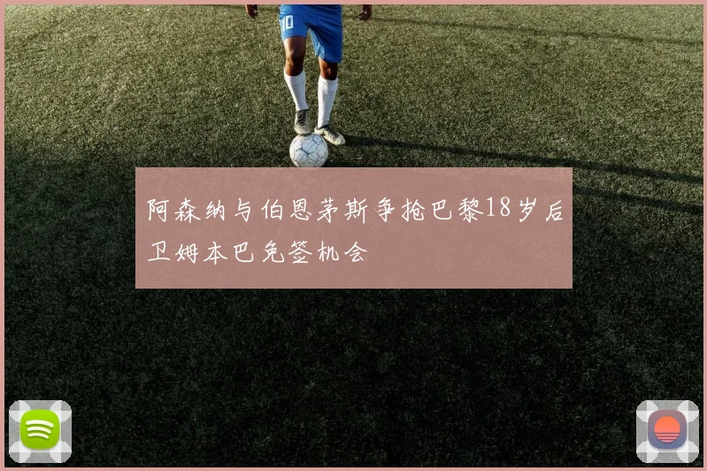 阿森纳与伯恩茅斯争抢巴黎18岁后卫姆本巴免签机会
