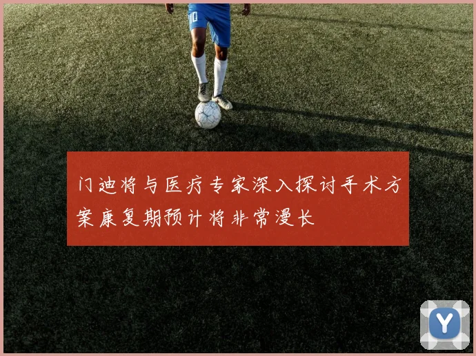 门迪将与医疗专家深入探讨手术方案康复期预计将非常漫长