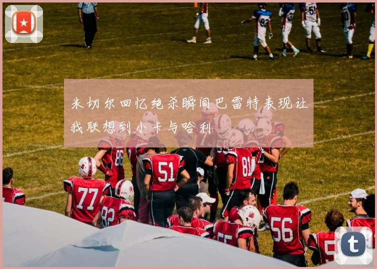 米切尔回忆绝杀瞬间巴雷特表现让我联想到小卡与哈利